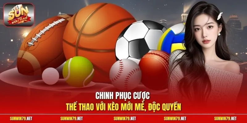 Chinh phục cược thể thao với kèo mới mẻ, độc quyền