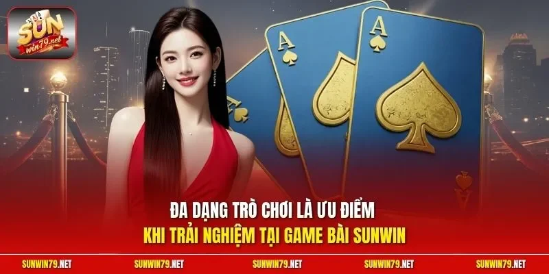 Đa dạng trò chơi là ưu điểm khi trải nghiệm tại game bài SUNWIN
